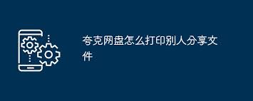 夸克网盘如何打印他人分享的文件