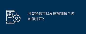 抖音私信能否发送视频