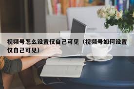 视频号评论如何设置仅自己可见