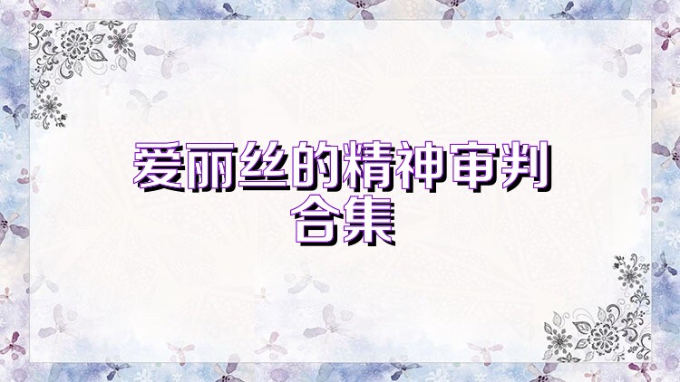 爱丽丝的精神审判合集