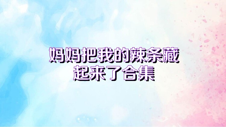 妈妈把我的辣条藏起来了合集
