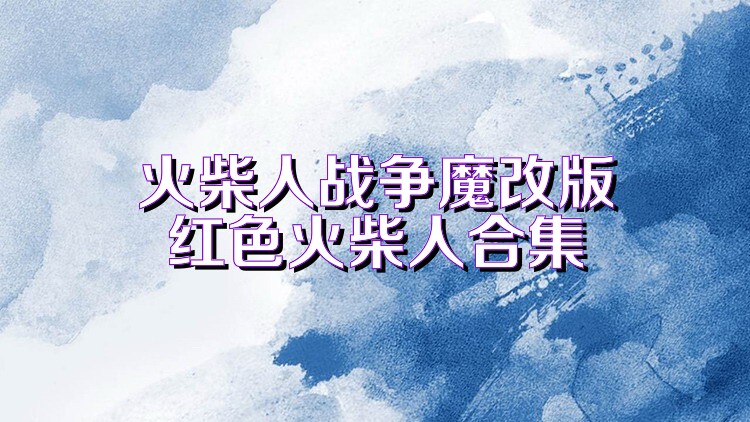 火柴人战争魔改版红色火柴人合集