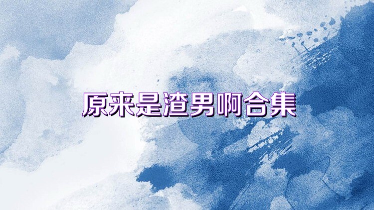 原来是渣男啊合集