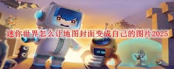 迷你世界如何将地图封面设置成自己的图片