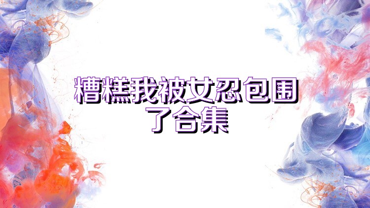 糟糕我被女忍包围了合集