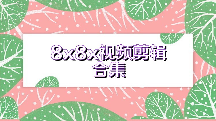 8x8x视频剪辑合集