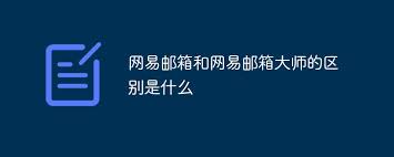 网易邮箱大师和网易邮箱的区别是什么