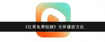 红果免费短剧如何实现全屏播放