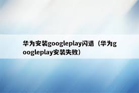 华为手机play商店闪退怎么办