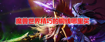 魔兽世界精巧铜线怎么购买