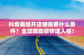 抖音商城开店铺条件详解