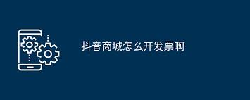 抖音商城发票开具指南