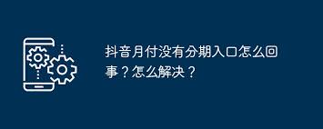 抖音月付找不到分期入口怎么办