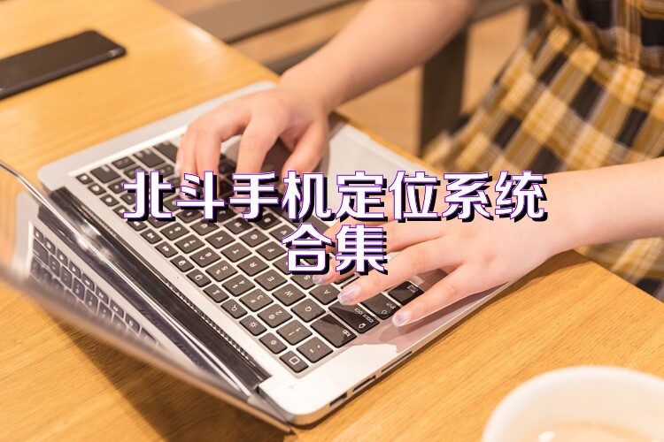 北斗手机定位系统合集