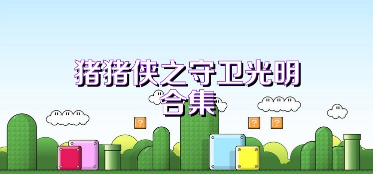 猪猪侠之守卫光明合集