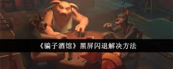 骗子酒馆遇到黑屏闪退问题