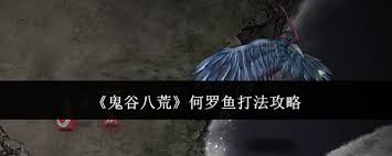 鬼谷八荒何罗鱼战斗技巧