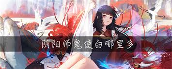 阴阳师鬼使白在哪出现