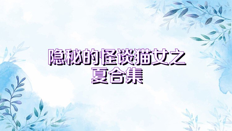 隐秘的怪谈猫女之夏合集