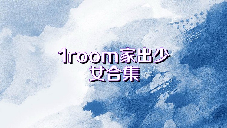 1room家出少女合集