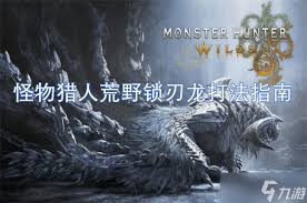 怪物猎人荒野锁刃龙招式机制如何掌握
