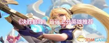 决胜巅峰适合上分的英雄有哪些